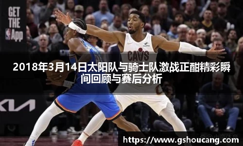 2018年3月14日太阳队与骑士队激战正酣精彩瞬间回顾与赛后分析