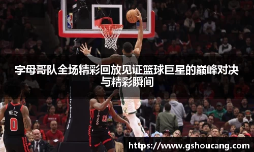 字母哥队全场精彩回放见证篮球巨星的巅峰对决与精彩瞬间