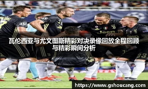 瓦伦西亚与尤文图斯精彩对决录像回放全程回顾与精彩瞬间分析
